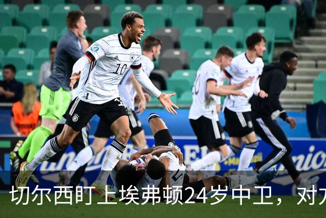 切尔西盯上埃弗顿24岁中卫，对方标价8000万镑
