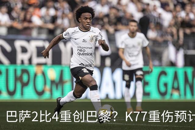 巴萨2比4重创巴黎？K77重伤预计赛季报销，欧冠三连悬了
