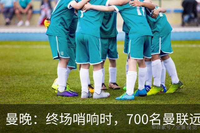 曼晚：终场哨响时，700名曼联远征球迷中仅有约100人留在看台