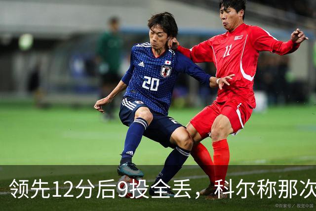 领先12分后9投全丢，科尔称那次掩护判罚“令人震惊”